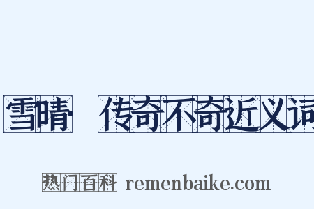 雪晴·传奇不奇近义词是什么意思的图片